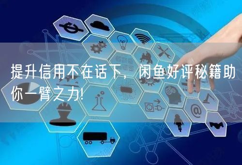 提升信用不在话下，闲鱼好评秘籍助你一臂之力!