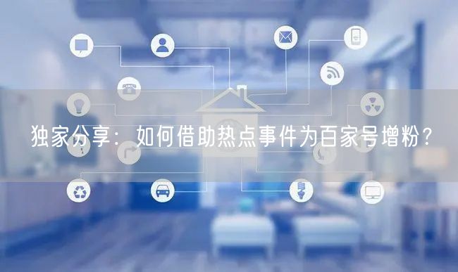 独家分享：如何借助热点事件为百家号增粉？