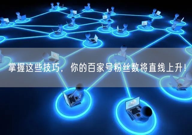 掌握这些技巧，你的百家号粉丝数将直线上升！