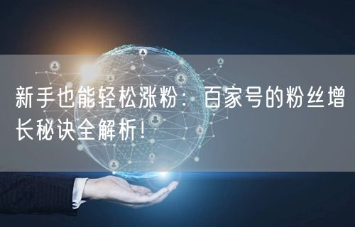 新手也能轻松涨粉：百家号的粉丝增长秘诀全解析！