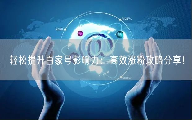 轻松提升百家号影响力：高效涨粉攻略分享！