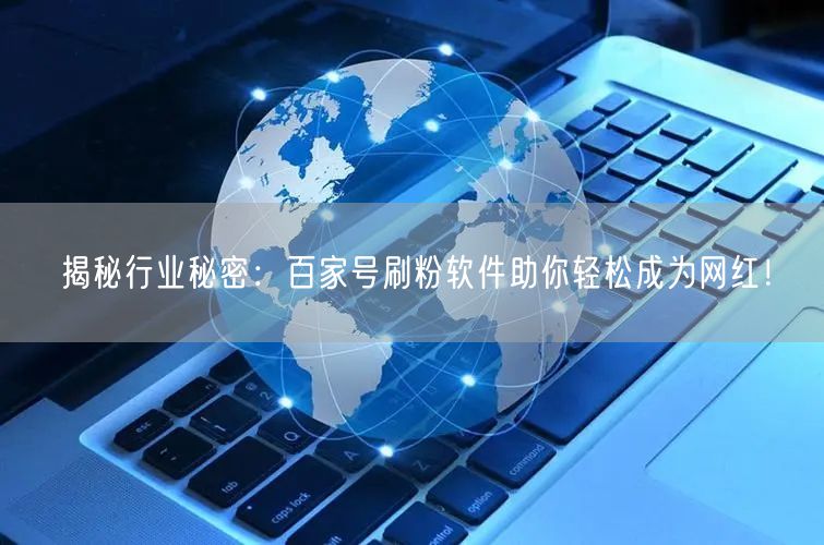 揭秘行业秘密：百家号刷粉软件助你轻松成为网红！