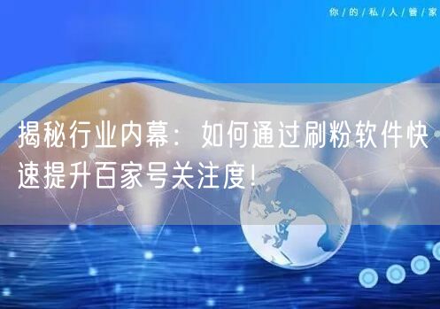 揭秘行业内幕：如何通过刷粉软件快速提升百家号关注度！