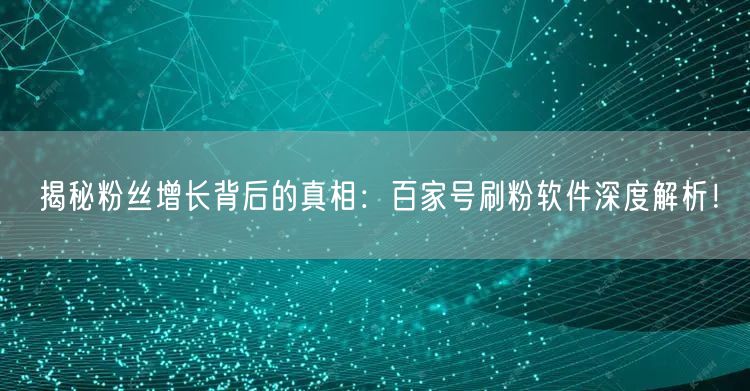 揭秘粉丝增长背后的真相：百家号刷粉软件深度解析！