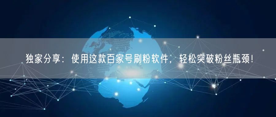 独家分享：使用这款百家号刷粉软件，轻松突破粉丝瓶颈！