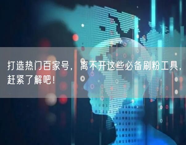 打造热门百家号，离不开这些必备刷粉工具，赶紧了解吧！