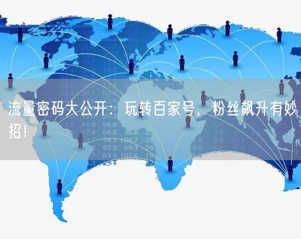 流量密码大公开：玩转百家号，粉丝飙升有妙招！