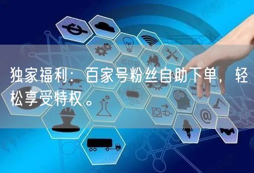 独家福利：百家号粉丝自助下单，轻松享受特权。