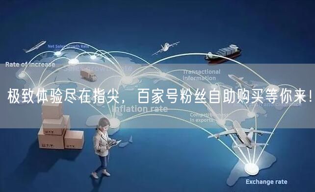 极致体验尽在指尖，百家号粉丝自助购买等你来！