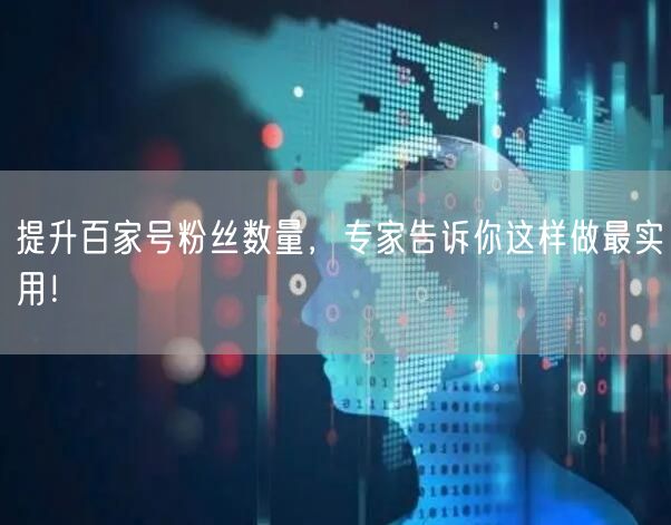提升百家号粉丝数量，专家告诉你这样做最实用！