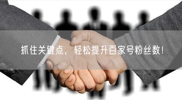 抓住关键点，轻松提升百家号粉丝数！
