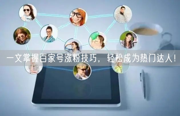 一文掌握百家号涨粉技巧，轻松成为热门达人！