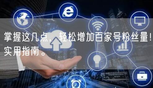掌握这几点，轻松增加百家号粉丝量！实用指南。
