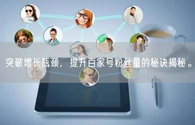 突破增长瓶颈，提升百家号粉丝量的秘诀揭秘。