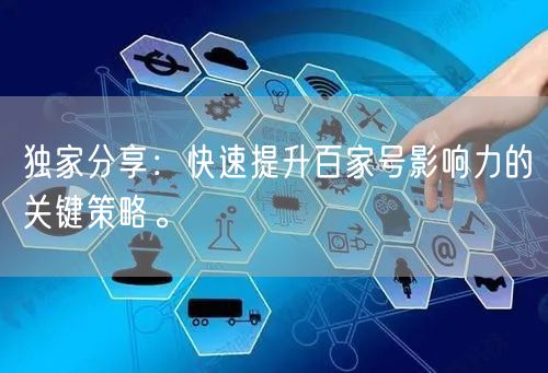 独家分享：快速提升百家号影响力的关键策略。