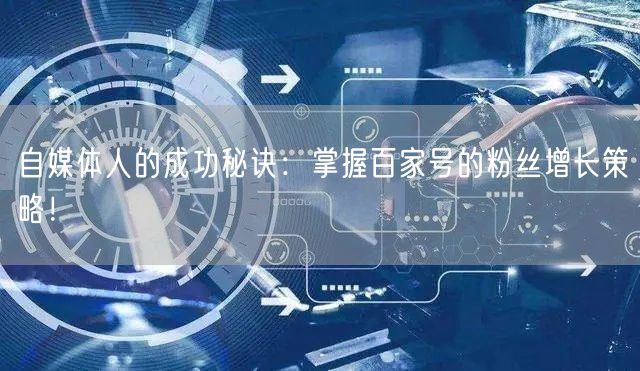 自媒体人的成功秘诀：掌握百家号的粉丝增长策略！