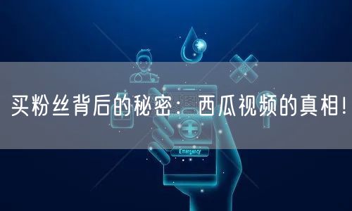 买粉丝背后的秘密：西瓜视频的真相！