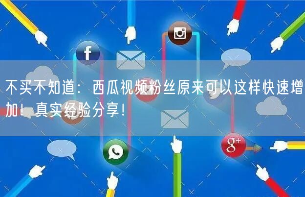 不买不知道：西瓜视频粉丝原来可以这样快速增加！真实经验分享！