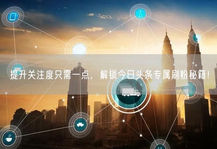 提升关注度只需一点，解锁今日头条专属刷粉秘籍！