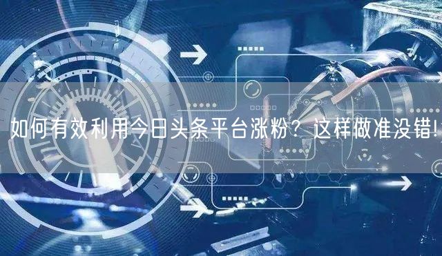 如何有效利用今日头条平台涨粉？这样做准没错!