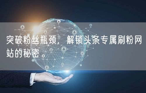 突破粉丝瓶颈，解锁头条专属刷粉网站的秘密。