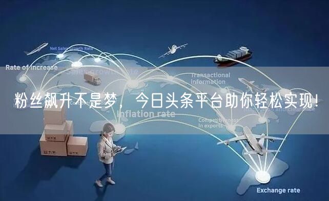 粉丝飙升不是梦，今日头条平台助你轻松实现！