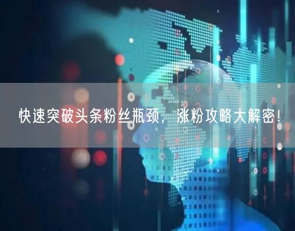 快速突破头条粉丝瓶颈，涨粉攻略大解密！