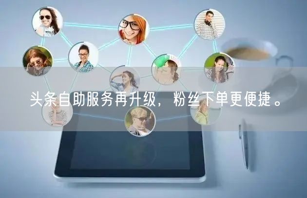 头条自助服务再升级，粉丝下单更便捷。