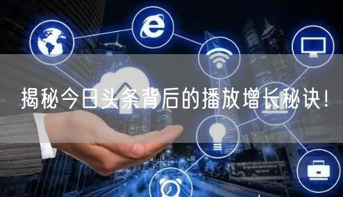 揭秘今日头条背后的播放增长秘诀！