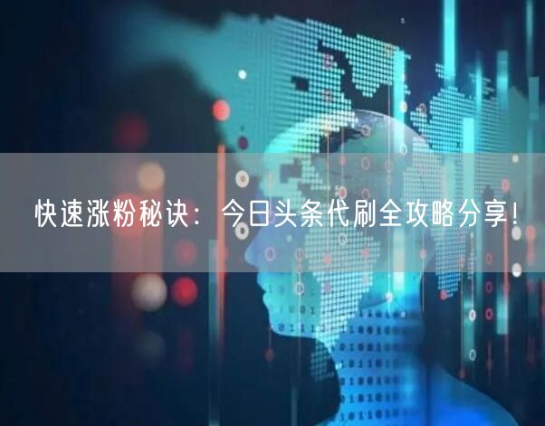 快速涨粉秘诀：今日头条代刷全攻略分享！