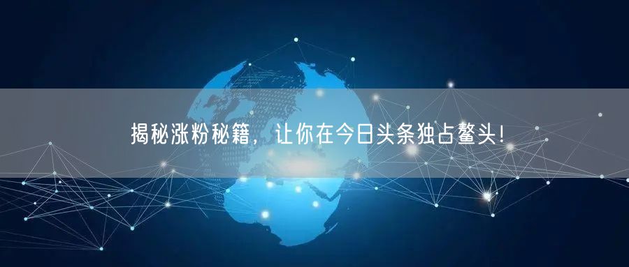 揭秘涨粉秘籍，让你在今日头条独占鳌头！