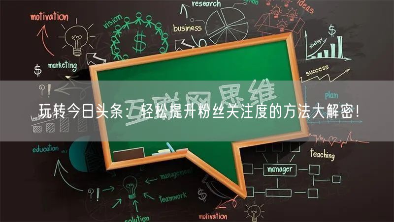 玩转今日头条：轻松提升粉丝关注度的方法大解密！