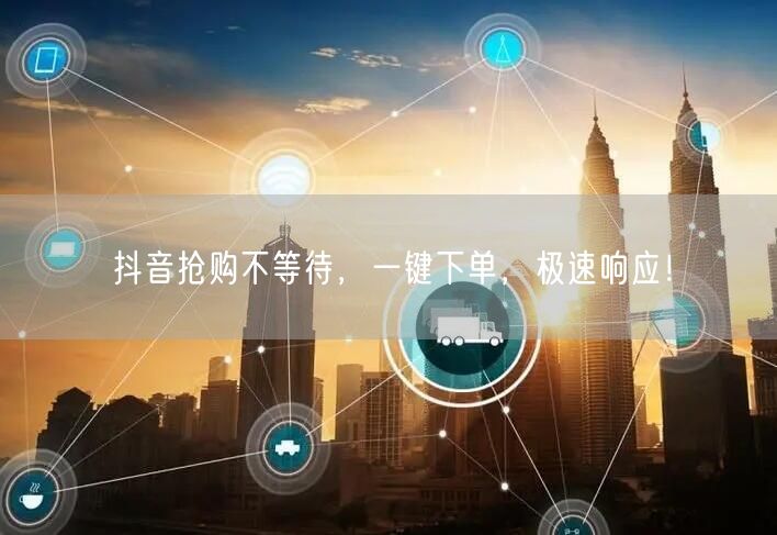抖音抢购不等待，一键下单，极速响应！