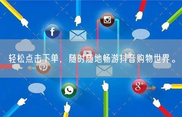 轻松点击下单，随时随地畅游抖音购物世界。