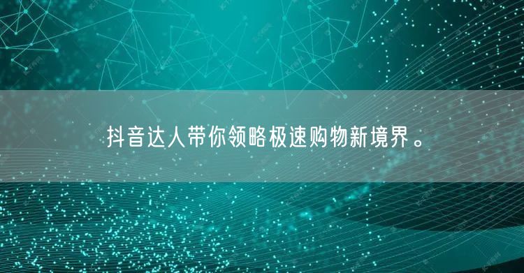 抖音达人带你领略极速购物新境界。
