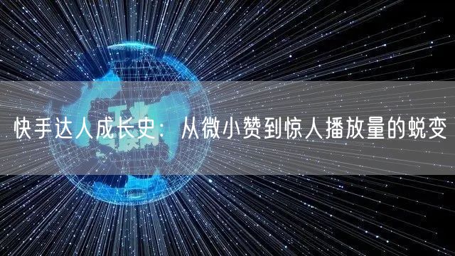 快手达人成长史：从微小赞到惊人播放量的蜕变