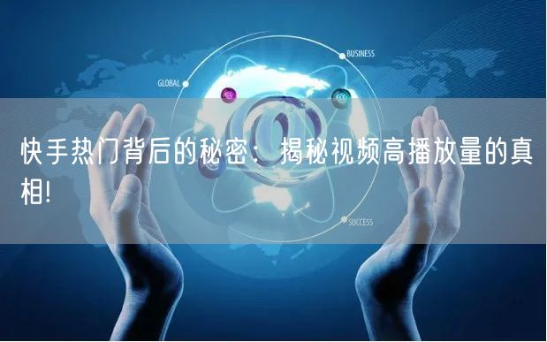 快手热门背后的秘密：揭秘视频高播放量的真相!