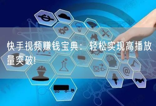 快手视频赚钱宝典：轻松实现高播放量突破!