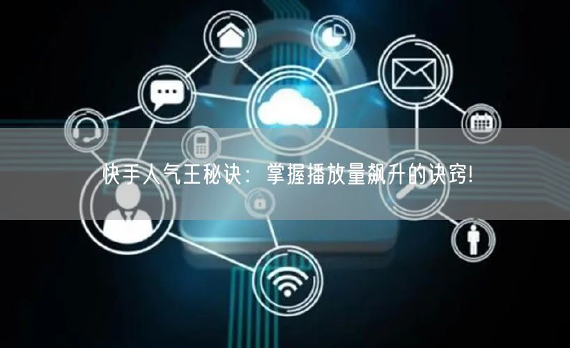 快手人气王秘诀：掌握播放量飙升的诀窍!