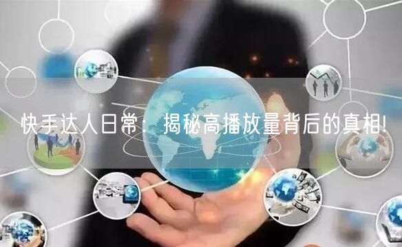 快手达人日常：揭秘高播放量背后的真相!