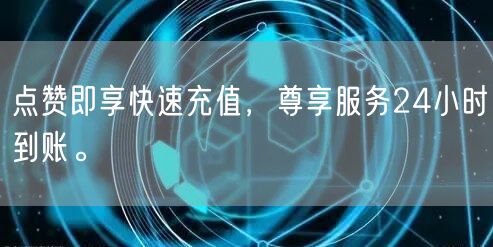 点赞即享快速充值，尊享服务24小时到账。