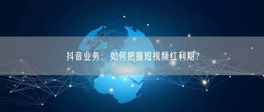 抖音业务：如何把握短视频红利期？