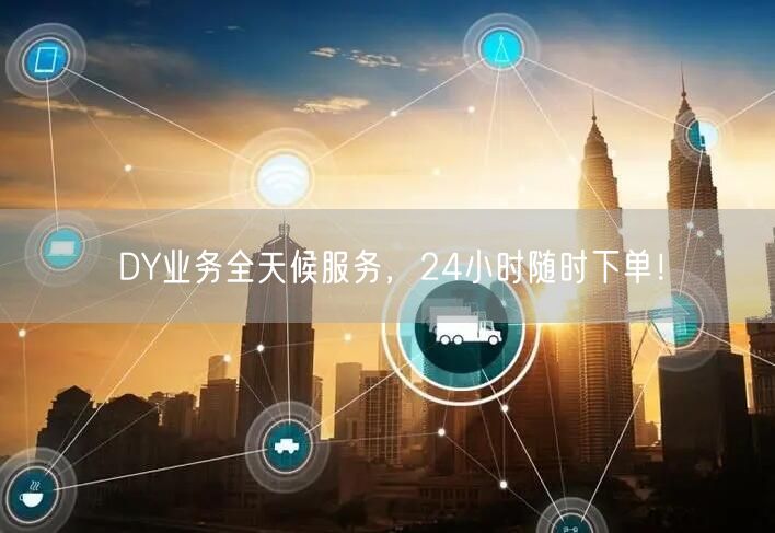 DY业务全天候服务，24小时随时下单！