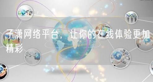 子潇网络平台，让你的在线体验更加精彩