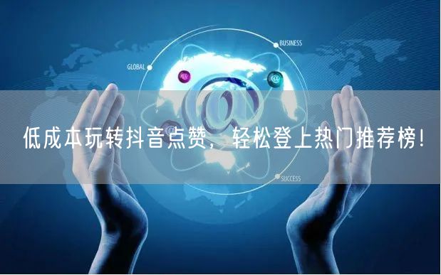 低成本玩转抖音点赞，轻松登上热门推荐榜！
