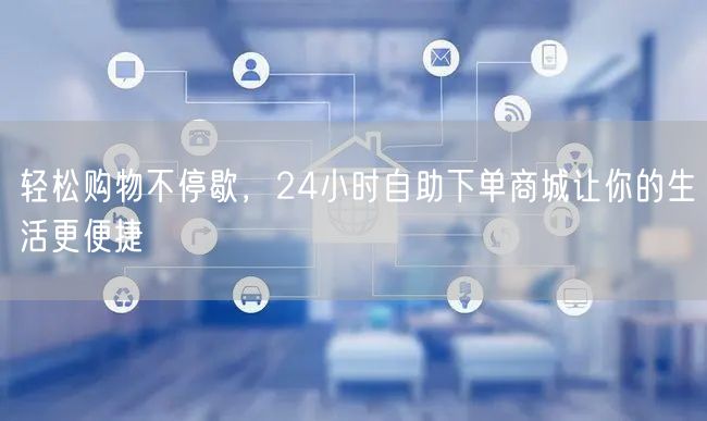轻松购物不停歇，24小时自助下单商城让你的生活更便捷