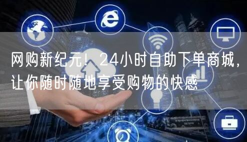 网购新纪元！24小时自助下单商城，让你随时随地享受购物的快感