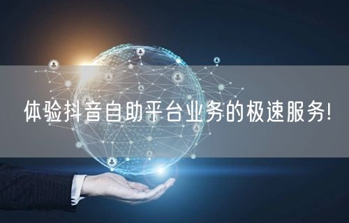 体验抖音自助平台业务的极速服务!