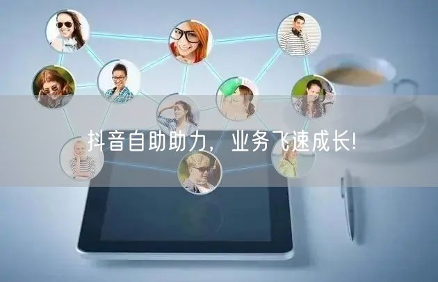 抖音自助助力，业务飞速成长!