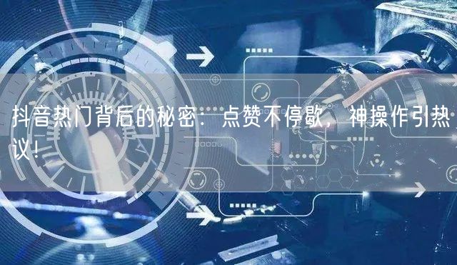 抖音热门背后的秘密：点赞不停歇，神操作引热议！